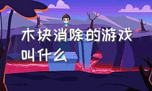 木块消除的游戏叫什么