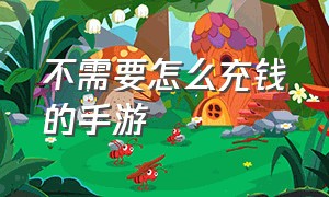 不需要怎么充钱的手游（不用每天充钱的手游）