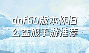 dnf60版本怀旧公益服手游推荐