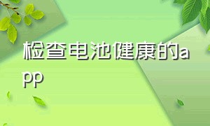 检查电池健康的app（检查电池健康状态）