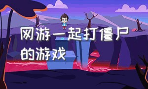 网游一起打僵尸的游戏