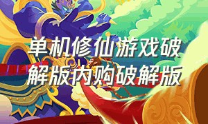 单机修仙游戏破解版内购破解版（修仙游戏无限内购免费版）