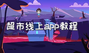 超市线上app教程（线上超市app排行榜前十名）