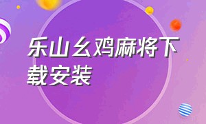 乐山幺鸡麻将下载安装