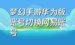 梦幻手游华为版账号切换网易账号