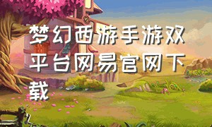 梦幻西游手游双平台网易官网下载