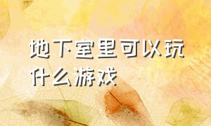 地下室里可以玩什么游戏