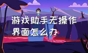 游戏助手无操作界面怎么办