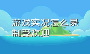 游戏实况怎么录制受欢迎