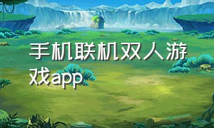 手机联机双人游戏app（两个人联机的手机游戏app）