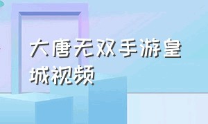 大唐无双手游皇城视频