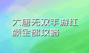 大唐无双手游红颜全部攻略