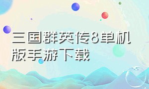 三国群英传8单机版手游下载（三国群英传8单机版手机下载）