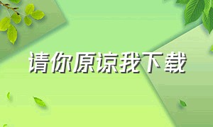 请你原谅我下载（请你原谅我下载百度网盘）