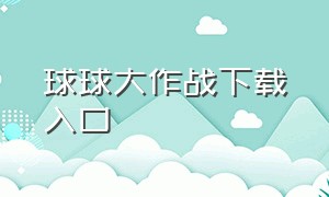 球球大作战下载入口（球球大作战下载官方地址）