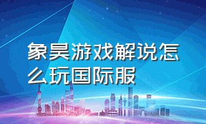 象昊游戏解说怎么玩国际服