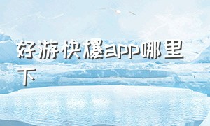 好游快爆app哪里下（好游快爆app官方在哪里下载）