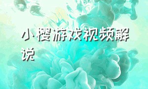 小樱游戏视频解说（小樱游戏视频解说全集）