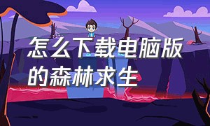 怎么下载电脑版的森林求生（电脑森林游戏怎么下载中文版）