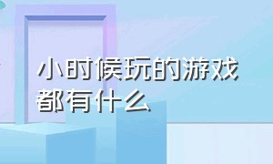 小时候玩的游戏都有什么