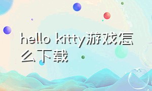hello kitty游戏怎么下载（hellokitty游戏下载教程）