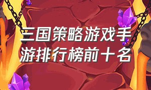 三国策略游戏手游排行榜前十名