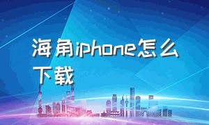 海角iphone怎么下载（海角怎么下载app）