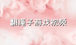 翻绳子游戏视频（抄绳子游戏）