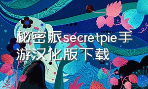 秘密派secretpie手游汉化版下载（秘密派secretpie安卓汉化版下载）