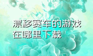 漂移赛车的游戏在哪里下载