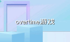 overtime游戏（bigtime游戏名字）