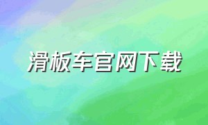 滑板车官网下载（滑板车如何下载）