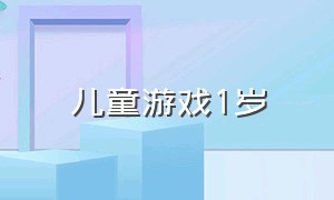 儿童游戏1岁（三岁宝宝益智游戏有哪些）