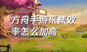 方舟手游采集效率怎么加高