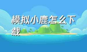 模拟小鹿怎么下载（模拟鹿最新版下载）