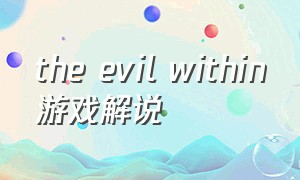 the evil within游戏解说（theevilwithin游戏内怎么设置全屏）