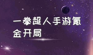 一拳超人手游氪金开局（一拳超人手游氪金开局攻略）