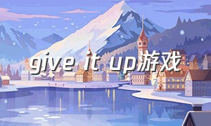 give it up游戏