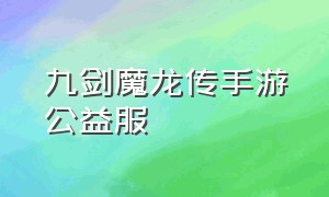 九剑魔龙传手游公益服（千年九剑魔龙传手游官网）