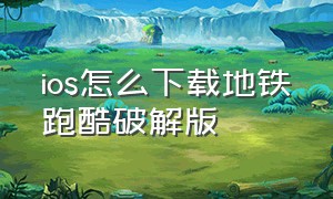 ios怎么下载地铁跑酷破解版