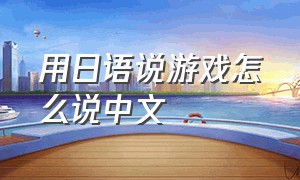 用日语说游戏怎么说中文