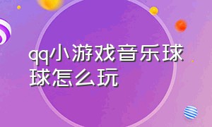 qq小游戏音乐球球怎么玩