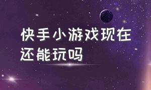 快手小游戏现在还能玩吗