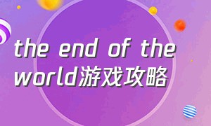 the end of the world游戏攻略