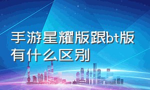 手游星耀版跟bt版有什么区别