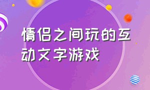 情侣之间玩的互动文字游戏