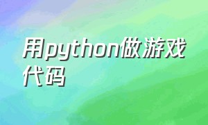 用python做游戏代码（python简单的游戏代码）