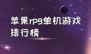 苹果rpg单机游戏排行榜（苹果rpg单机游戏排行榜前十名）