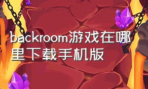 backroom游戏在哪里下载手机版（backrooms游戏苹果怎么下载）