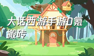 大话西游手游0氪搬砖（大话西游手游搬砖思路平民）